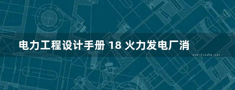 电力工程设计手册 18 火力发电厂消防设计